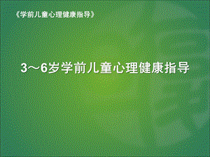 3～6岁学前儿童心理健康指导PPT课件学前儿童心理健康指导.ppt