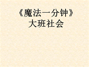 A大班社会《魔法一分钟》大班社会《魔法一分钟》课件.pptx