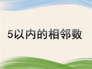 中班数学活动《5以内的相邻数》PPT课件教案幼儿园中班数学活动《5以内的相邻数》.pptx