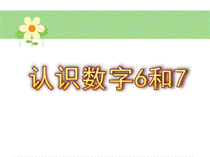 中班数学《认识数字6和7》PPT课件教案中班数学-认识数字6和.pptx