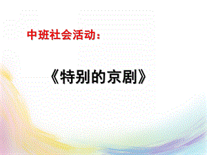 中班社会《特别的京剧》PPT课件教案中下社会-特别的京剧.pptx