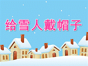 小班数学活动《给雪人戴帽子》PPT课件教案数学活动：给雪人戴帽子.pptx