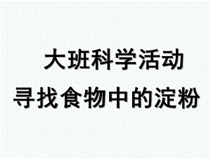 大班科学《寻找食物中的淀粉》PPT课件寻找含有淀粉的食物.pptx