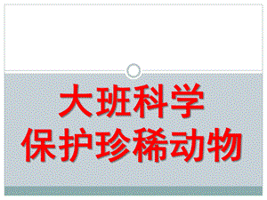 大班科学《保护珍稀动物》PPT课件教案大班科学：保护珍稀动物.pptx