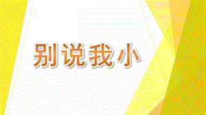 中班语言《别说我小》PPT课件教案中班语言《别说我小》课件.pptx