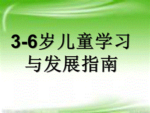 幼儿园《3-6岁儿童学习与发展指南》解析PPT课件3-6岁儿童学习与发展指南ppt解析.pptx