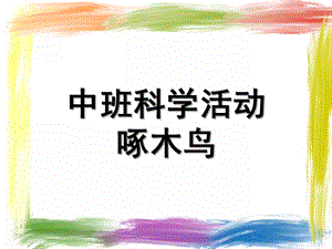 中班科学《啄木鸟》PPT课件教案中班科学教案：啄木鸟%28课件%.ppt