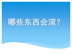 中班科学《什么东西会滚》PPT课件教案中班科学：什么东西会滚.ppt