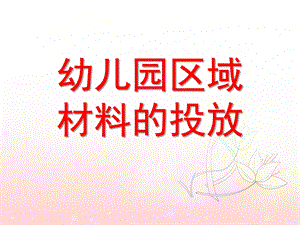 幼儿园区域材料的投放PPT课件幼儿园区域材料的投放.pptx