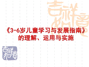 幼儿园《3-6岁儿童学习与发展指南》理解PPT课件学习、理解、运用《3-6岁儿童学习与发展指南》.pptx