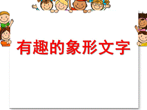 幼儿园大班有趣的象形文字PPT课件教案有趣的象形文字(大班语言.pptx