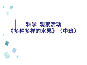 中班科学《多种多样的水果》PPT课件教案科学-观察活动《多种多样的水果》(中班.ppt