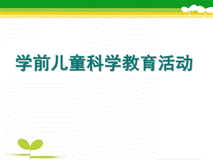 幼儿园学前儿童科学教育活动设计与指导PPT课件第八章-学前儿童科学教育活动设计与指导(上.pptx