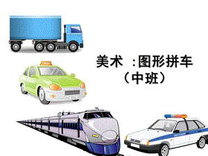 中班美术《图形拼车》PPT课件美术-图形拼车-(中班.ppt