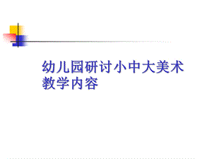 幼儿园研讨小中大美术教学内容PPT课件研讨小中大美术教学内容.pptx