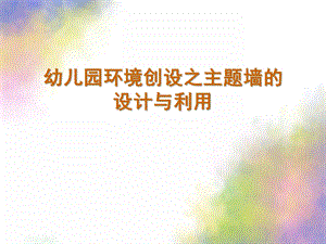 幼儿园环境创设之主题墙的设计与利用PPT课件幼儿园环境创设之主题墙的设计与利用.pptx