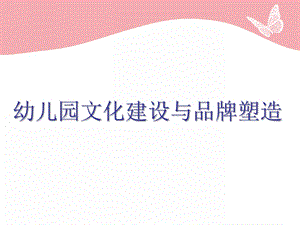 幼儿园文化建设与品牌塑造PPT课件幼儿园文化建设与品牌塑造.pptx