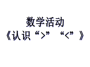 幼儿园数学活动《认识大于号小于号》PPT课件教案认识大于号小于号.pptx