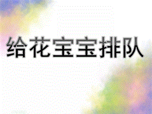 中班数学活动《给花宝宝排队》PPT课件教案中班数学活动：给花宝宝排队.ppt