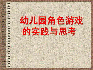 幼儿园角色游戏的实践与思考PPT课件幼儿园角色游戏的实践与思考.pptx