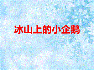 中班艺术领域《冰山上的小企鹅》PPT课件教案音频冰山上的小企鹅.ppt