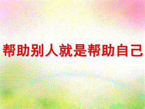 中班语言《帮助别人就是帮助自己》PPT课件教案中班语言帮助别人就是帮助自己课件.ppt