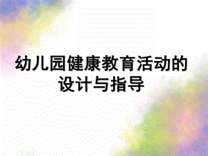 幼儿园健康教育活动的设计与指导PPT课件第二章-幼儿园健康教育活动的设计与指导.pptx